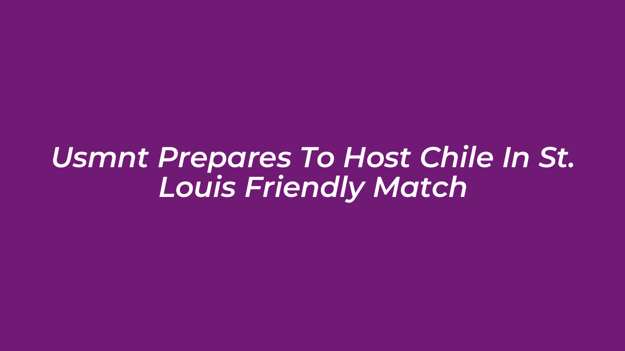 usmnt prepares to host chile in st louis friendly match fv6i
