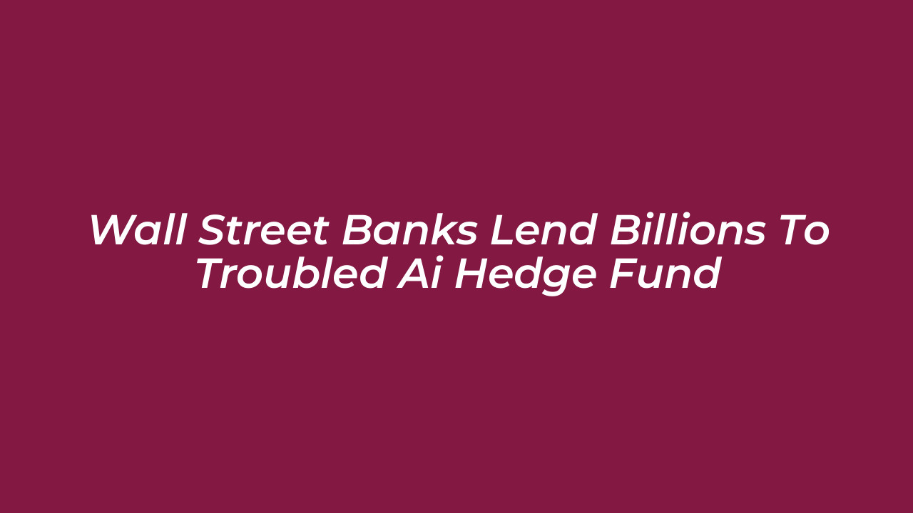 wall street banks lend billions to troubled ai hedge fund puIc