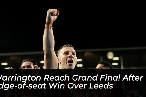 warrington reach grand final after edge of seat win over leeds DrWb