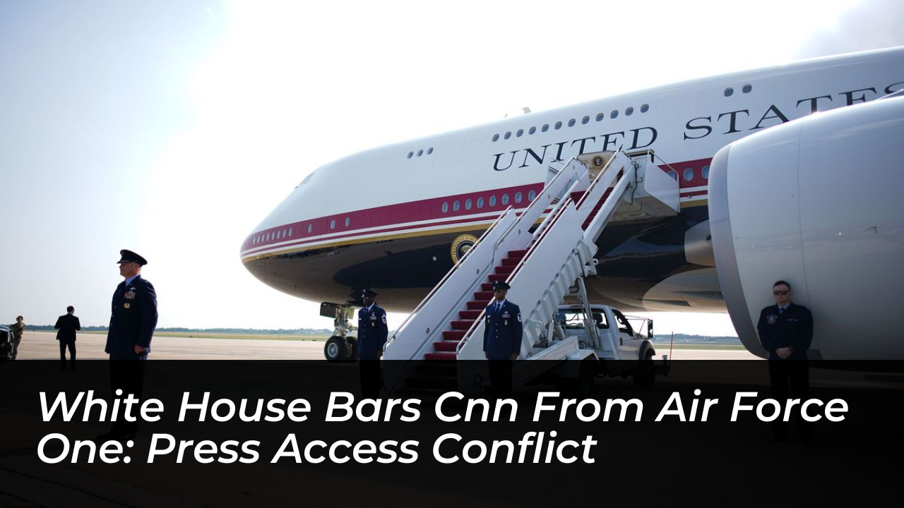 white house bars cnn from air force one press access conflict