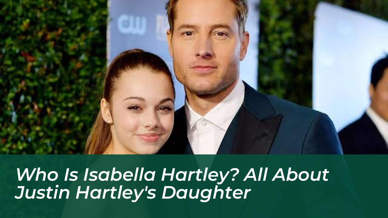 who is isabella hartley all about justin hartleys daughter Byfh
