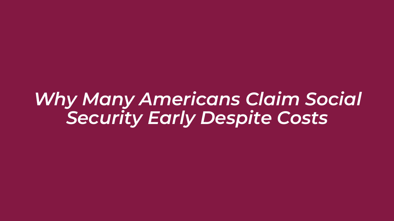 why many americans claim social security early despite costs Ykug