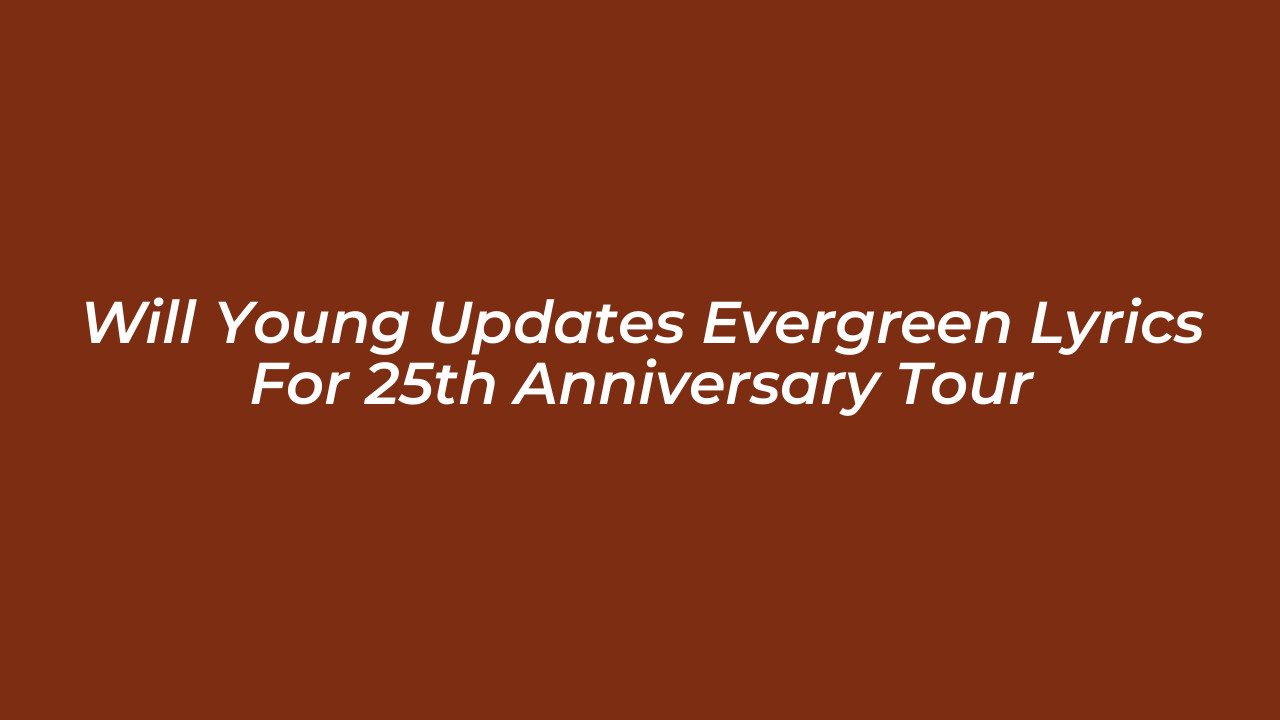 will young updates evergreen lyrics for 25th anniversary tour e9pv