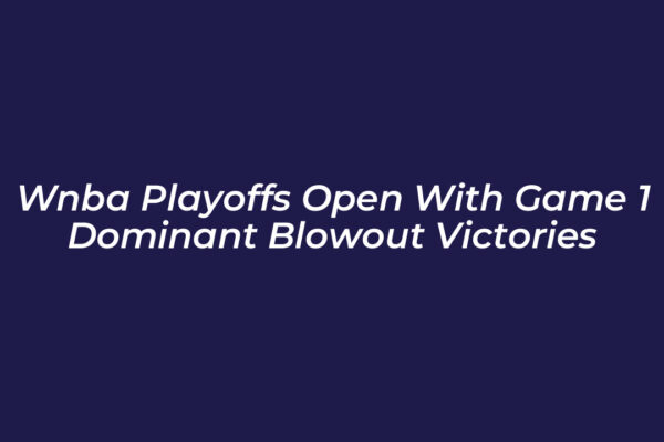wnba playoffs open with game 1 dominant blowout victories 7Shy