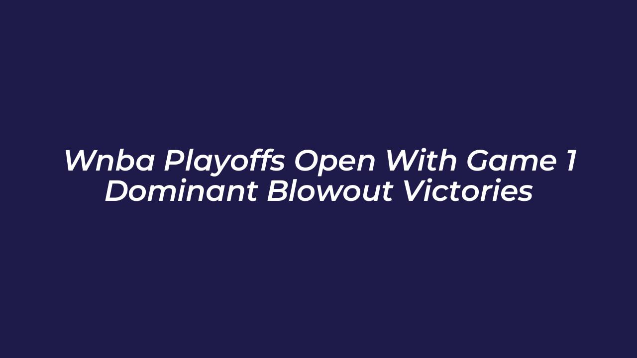 wnba playoffs open with game 1 dominant blowout victories 7Shy