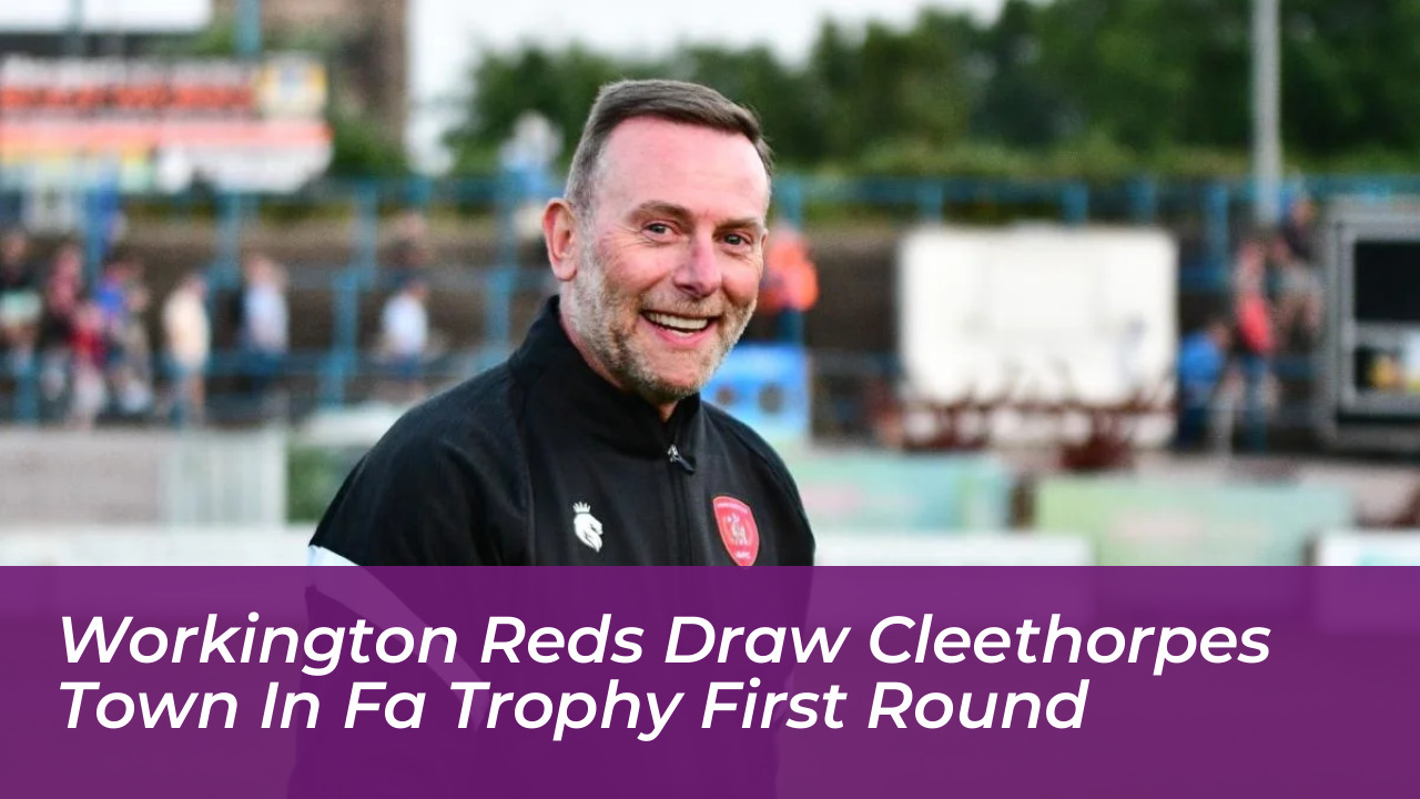 workington reds draw cleethorpes town in fa trophy first round