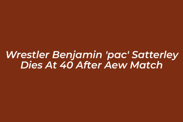 wrestler benjamin pac satterley dies at 40 after aew match WEBC