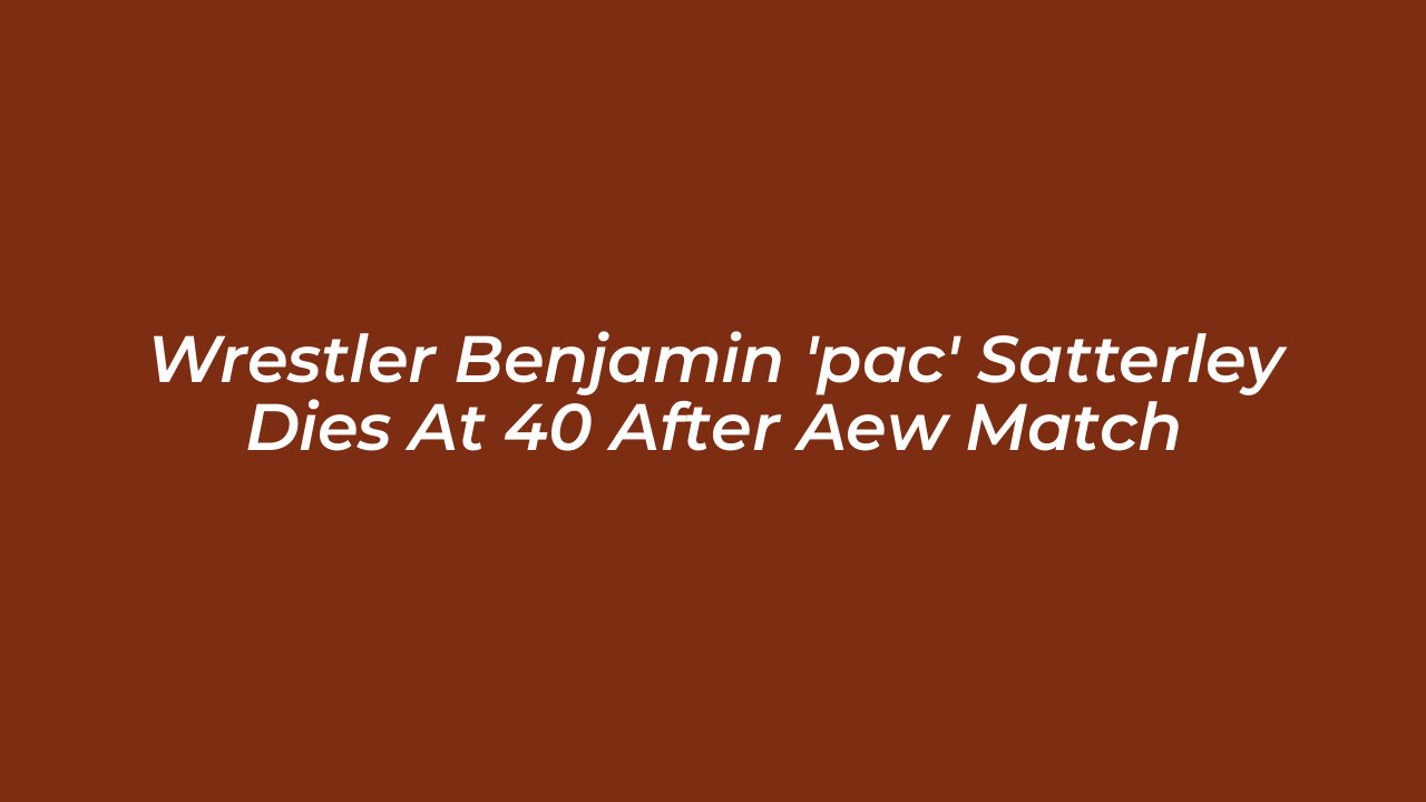 wrestler benjamin pac satterley dies at 40 after aew match WEBC