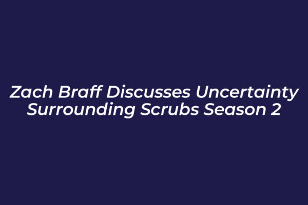 zach braff discusses uncertainty surrounding scrubs season 2 sSTY
