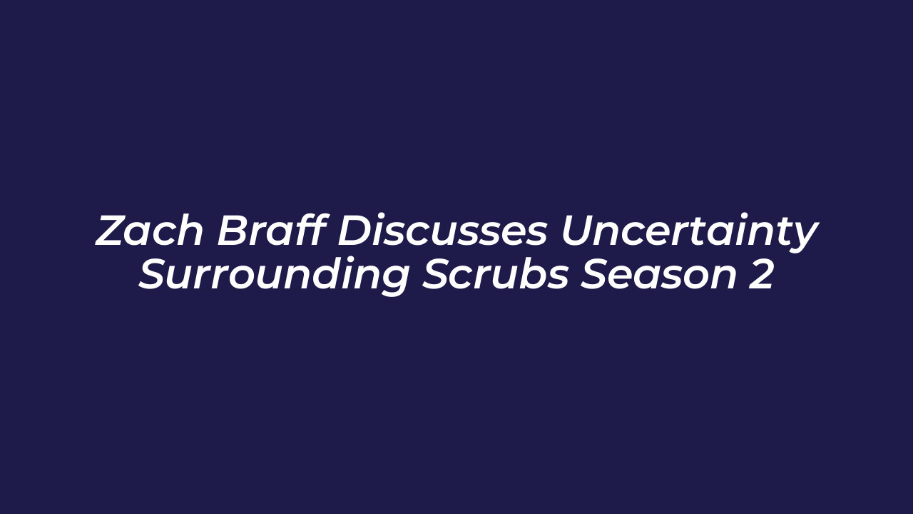 zach braff discusses uncertainty surrounding scrubs season 2 sSTY