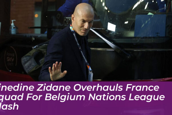 zinedine zidane overhauls france squad for belgium nations league clash tsrj