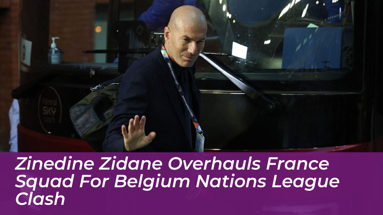 zinedine zidane overhauls france squad for belgium nations league clash tsrj