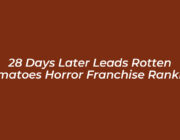 28 days later leads rotten tomatoes horror franchise ranking JXoJ