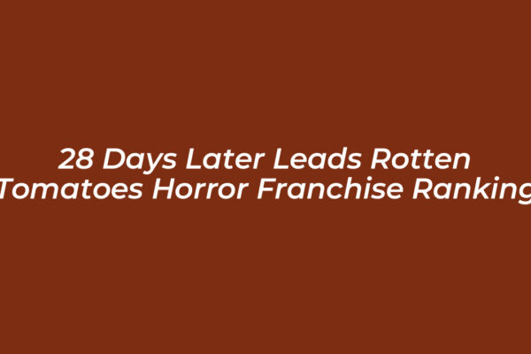 28 days later leads rotten tomatoes horror franchise ranking JXoJ