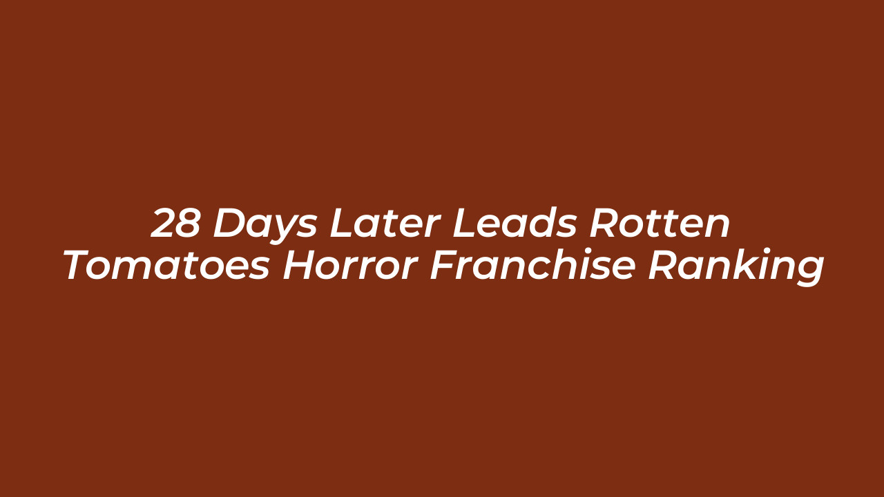 28 days later leads rotten tomatoes horror franchise ranking JXoJ