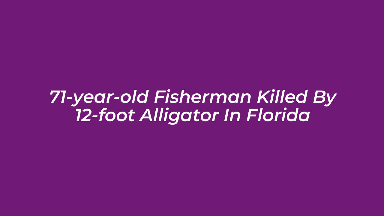 71 year old fisherman killed by 12 foot alligator in florida 6q9H
