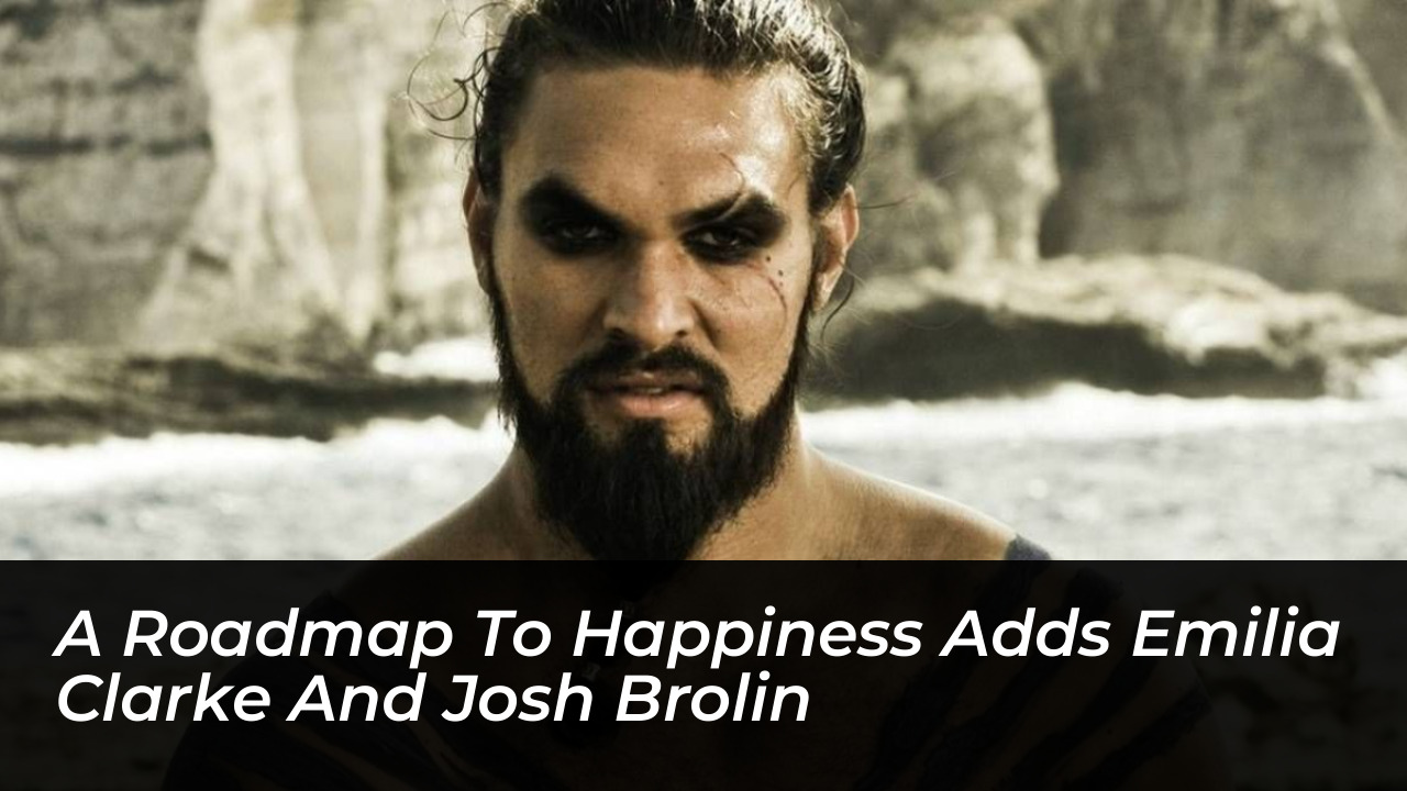 a roadmap to happiness adds emilia clarke and josh brolin 4w6y