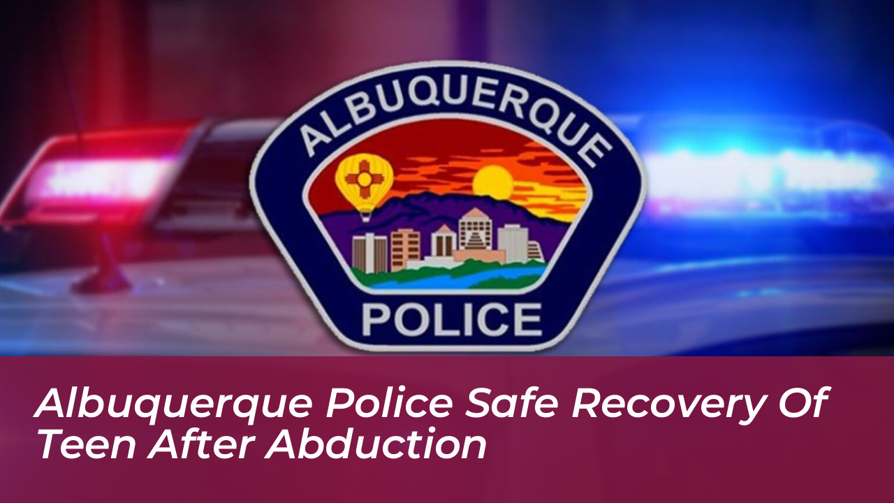 albuquerque police safe recovery of teen after abduction Wb5A
