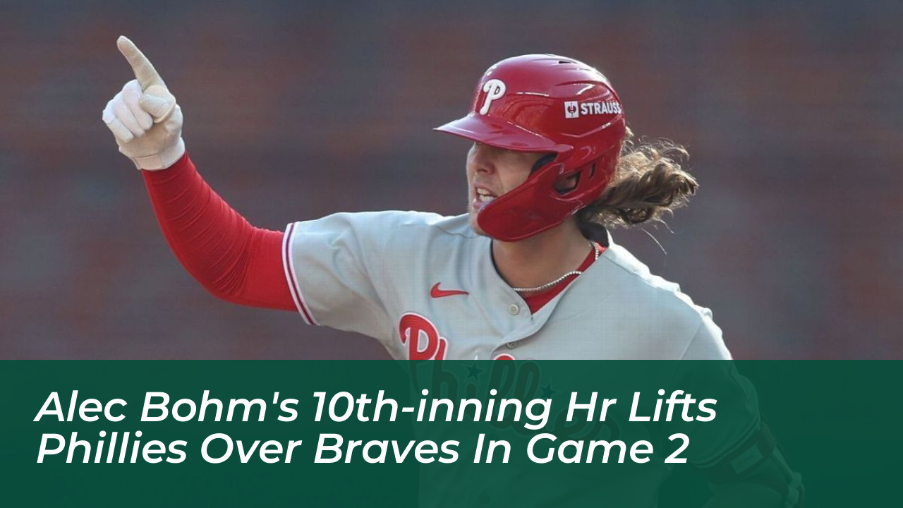 alec bohms 10th inning hr lifts phillies over braves in game 2 wZ4Z