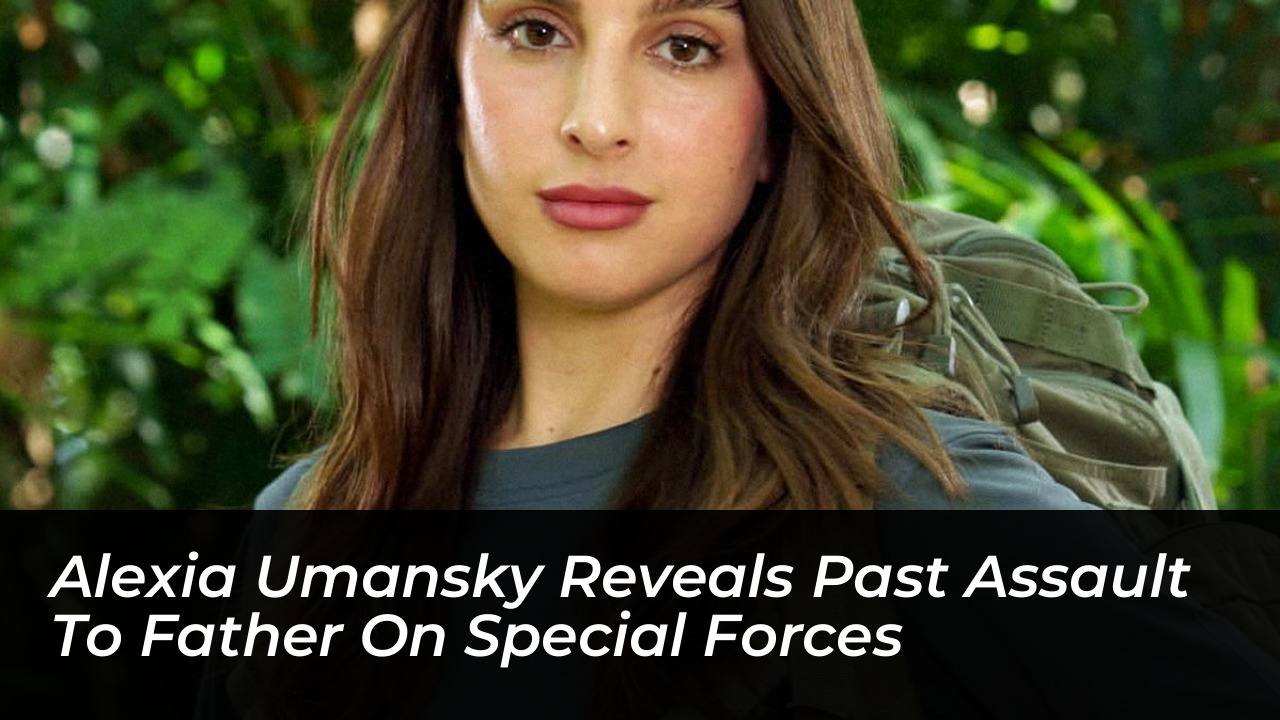 alexia umansky reveals past assault to father on special forces 3XXe
