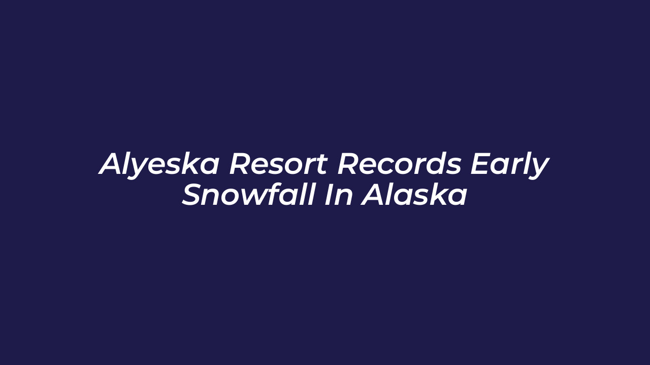 alyeska resort records early snowfall in alaska mD4m