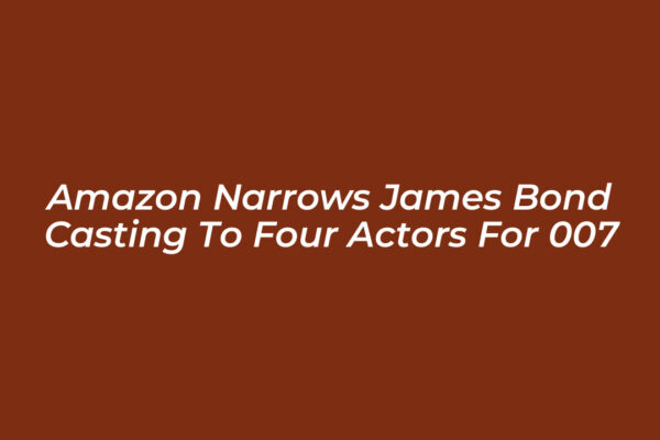 Amazon Narrows James Bond Casting to Four Actors for 007
