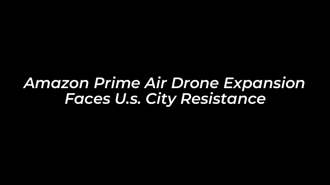 amazon prime air drone expansion faces u s city resistance AOc6