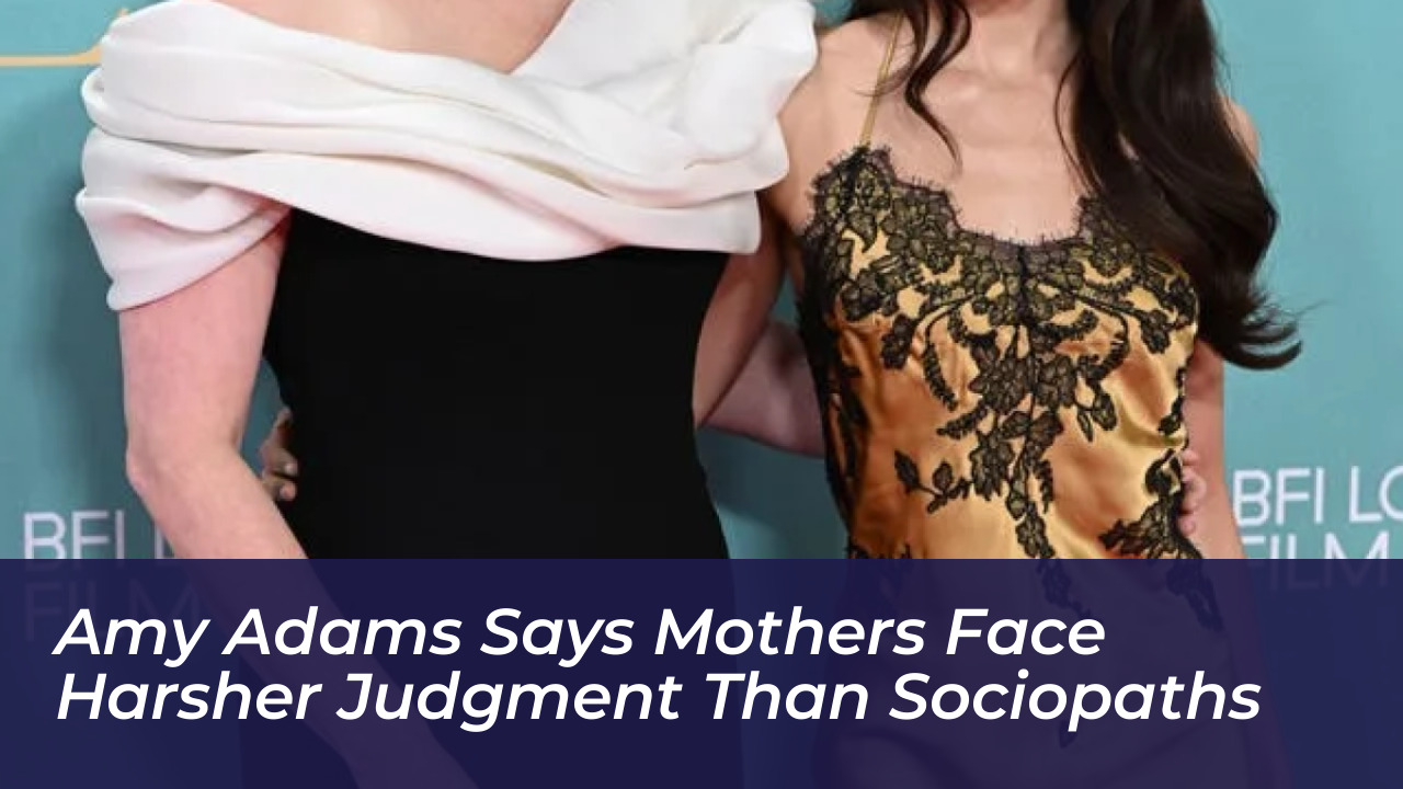 amy adams says mothers face harsher judgment than sociopaths aOME