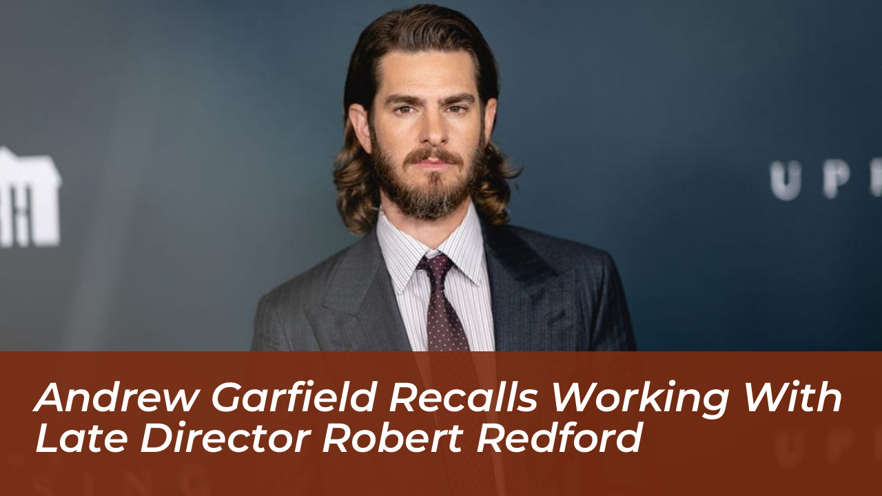 andrew garfield recalls working with late director robert redford LUtf