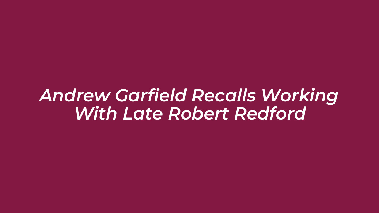 andrew garfield recalls working with late robert redford SdCM