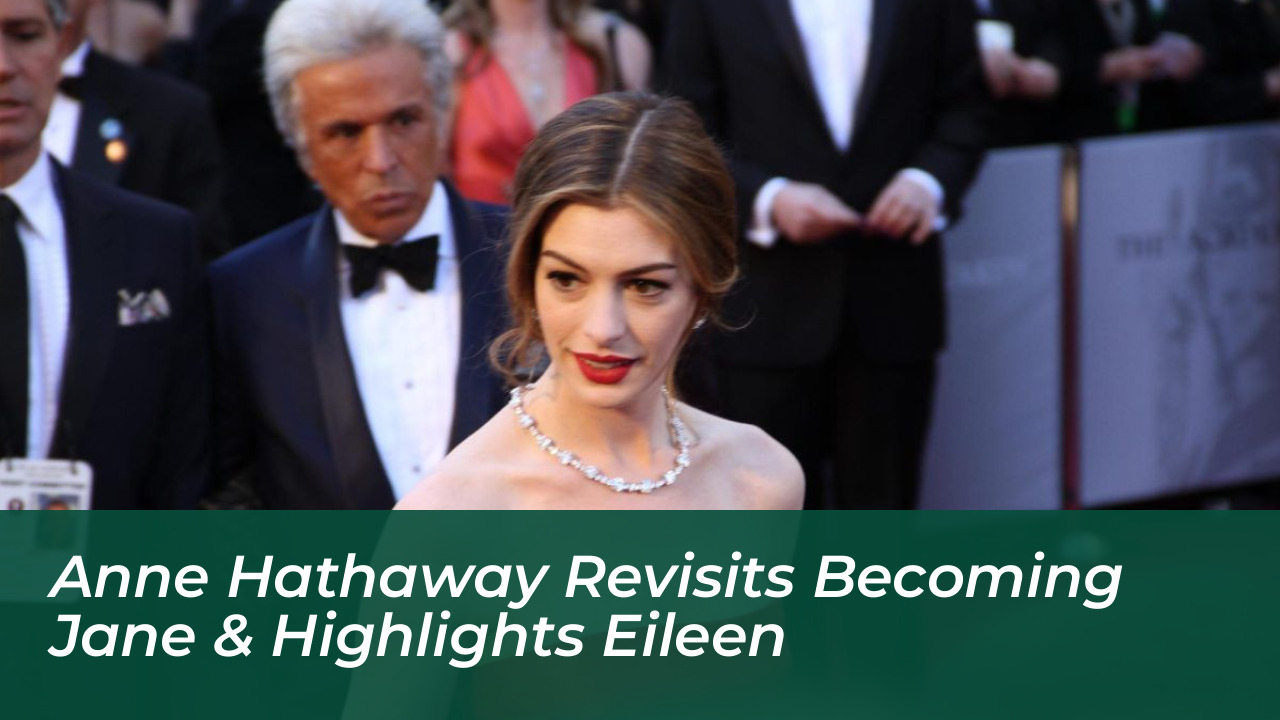 anne hathaway revisits becoming jane highlights eileen HFXe