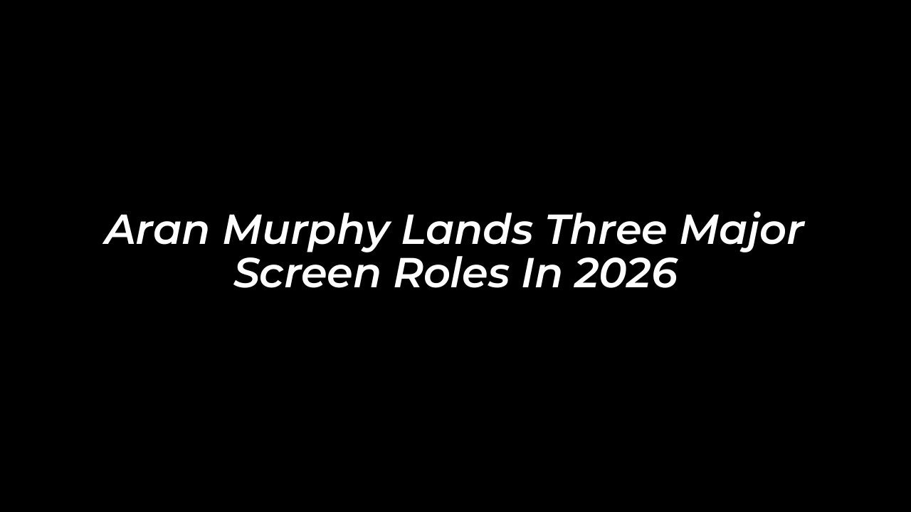 aran murphy lands three major screen roles in 2026 StzM