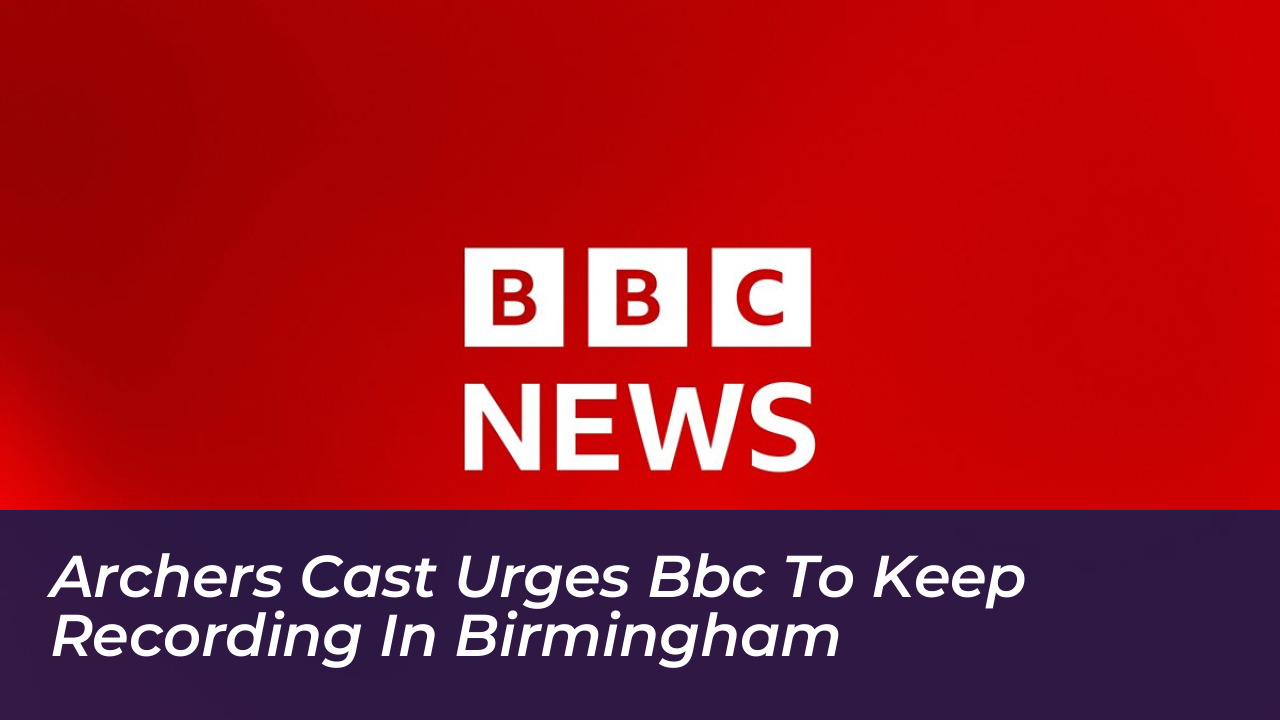 archers cast urges bbc to keep recording in birmingham uiKa
