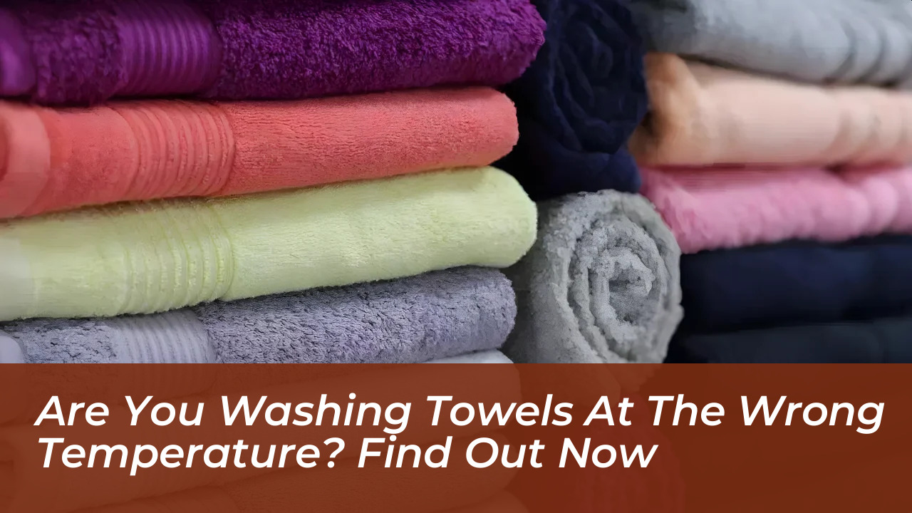 are you washing towels at the wrong temperature find out now NmPE