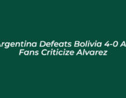 argentina defeats bolivia 4 0 as fans criticize alvarez YeuI