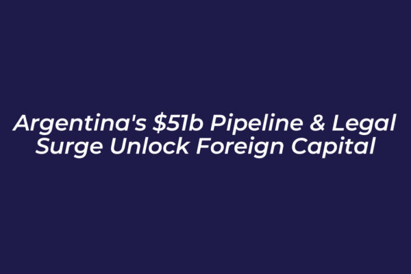argentinas 51b pipeline legal surge unlock foreign capital cSnR