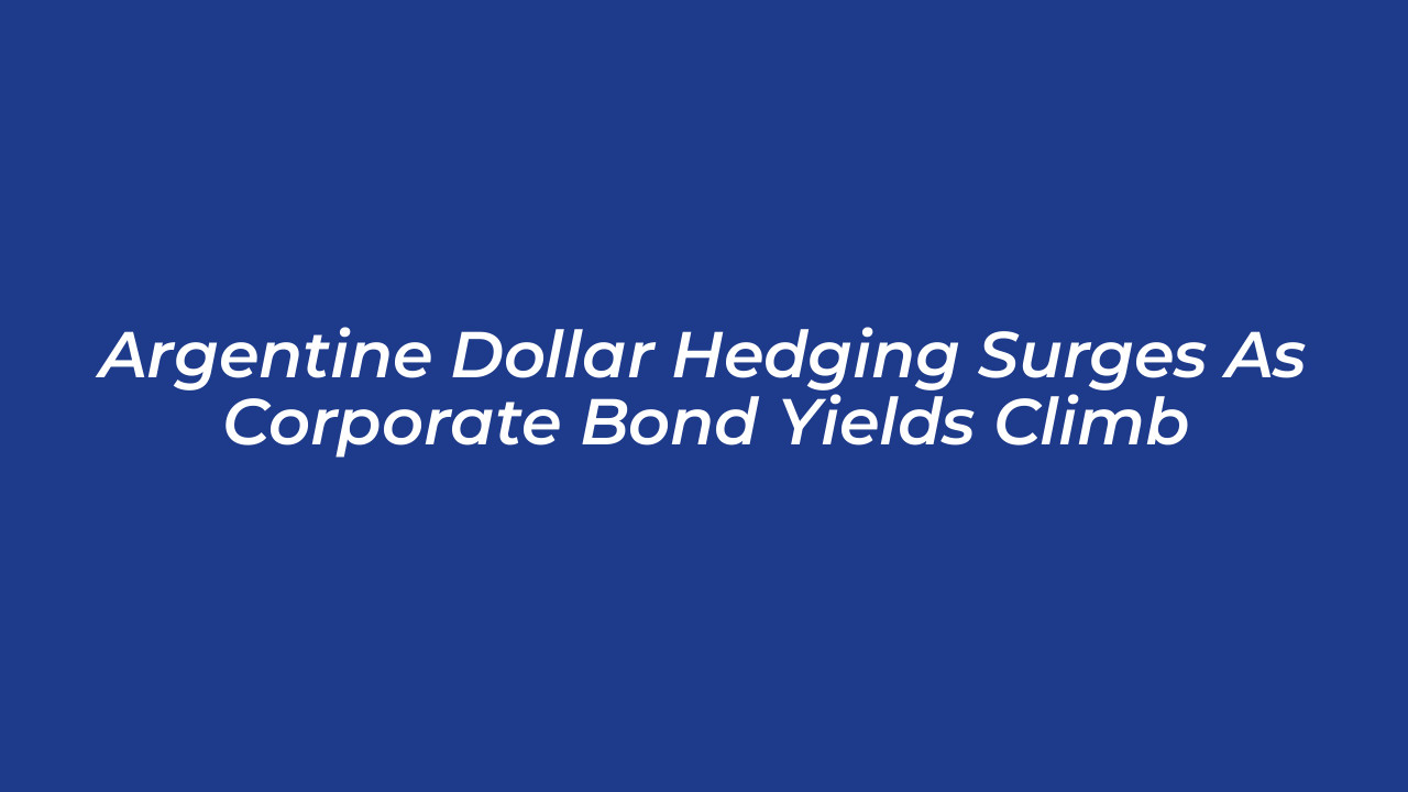 argentine dollar hedging surges as corporate bond yields climb bcZC