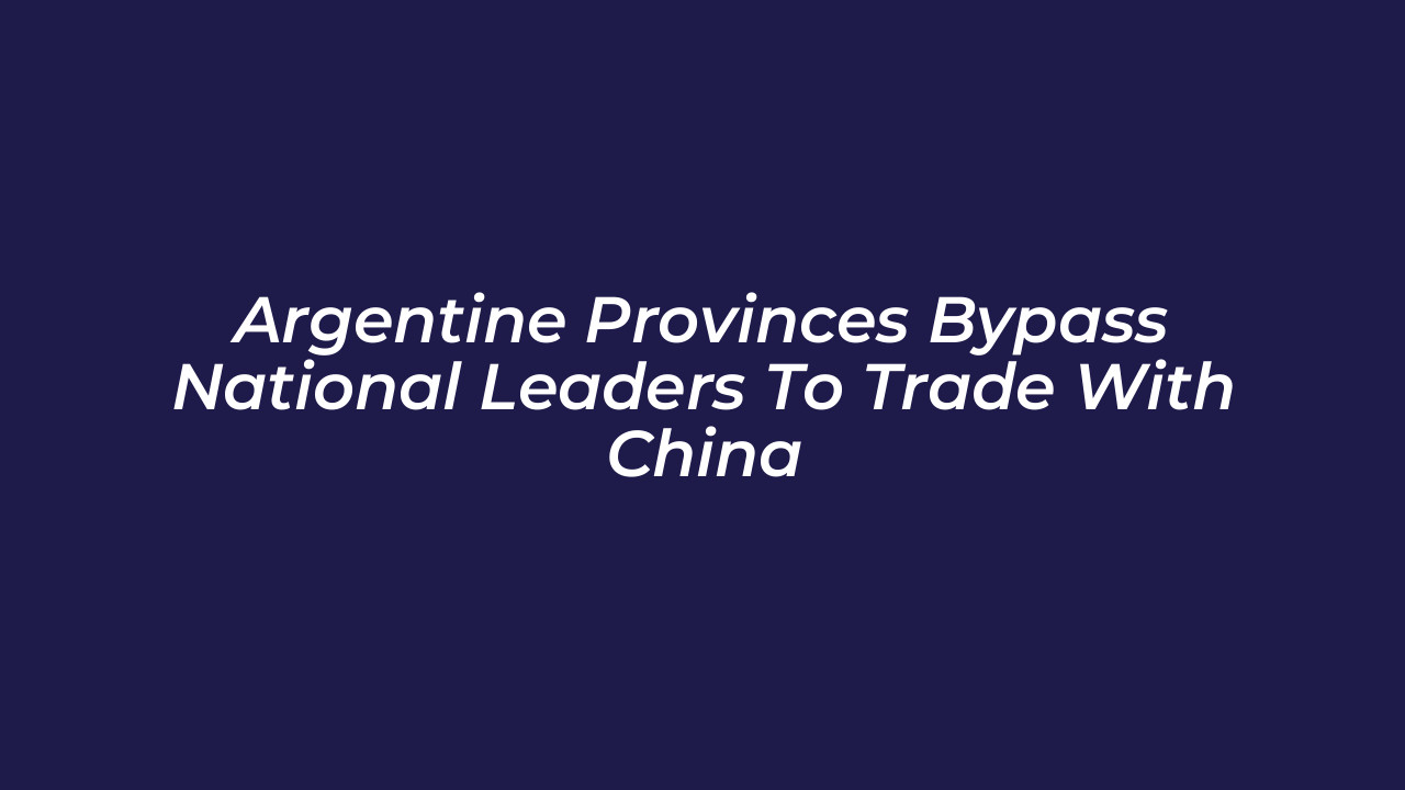 argentine provinces bypass national leaders to trade with china Bk5s