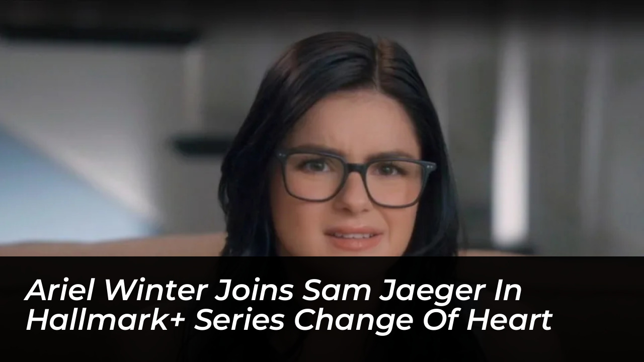 ariel winter joins sam jaeger in hallmark series change of heart P6i4