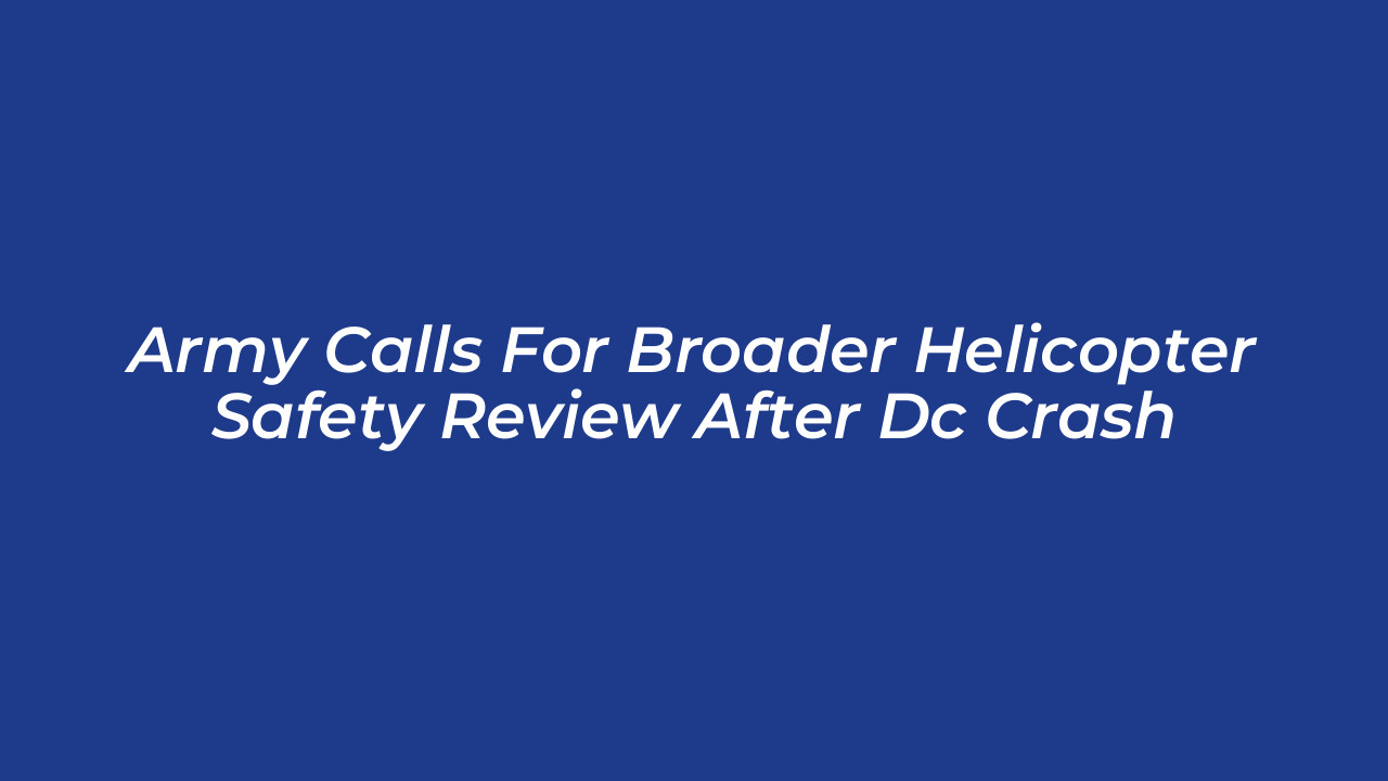 army calls for broader helicopter safety review after dc crash b939
