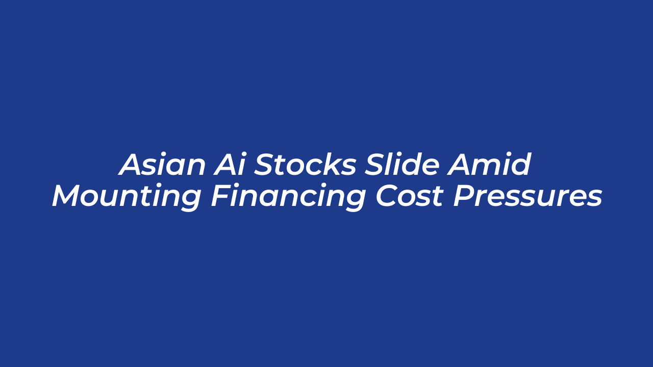 asian ai stocks slide amid mounting financing cost pressures rOem