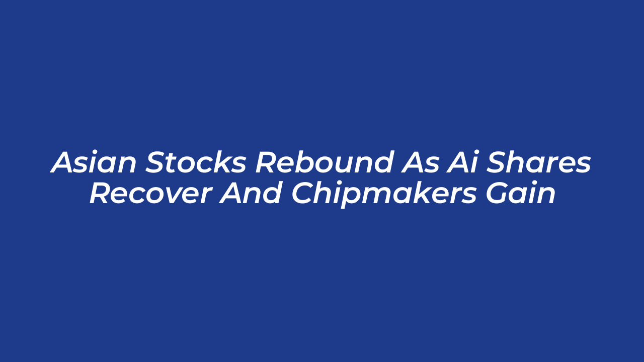 asian stocks rebound as ai shares recover and chipmakers gain 9UP5