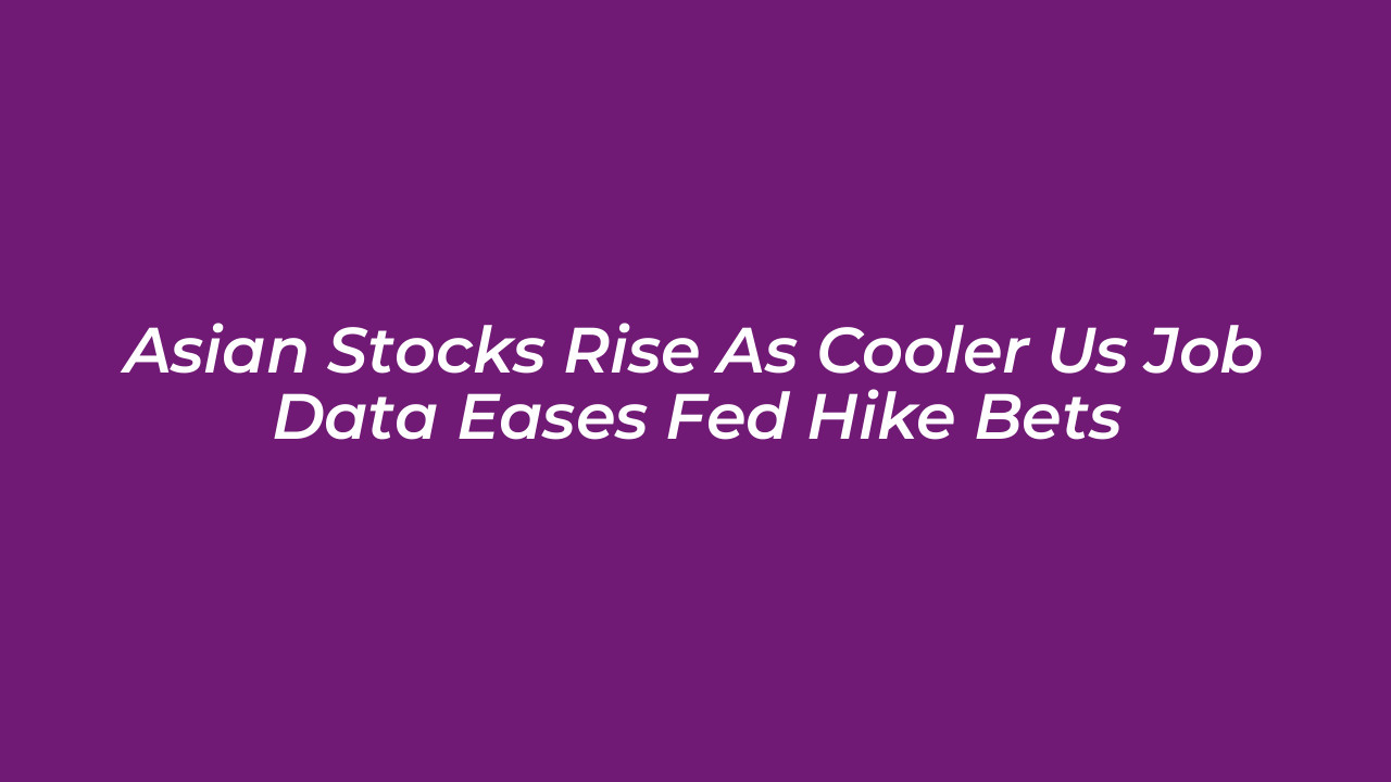 asian stocks rise as cooler us job data eases fed hike bets tgMl