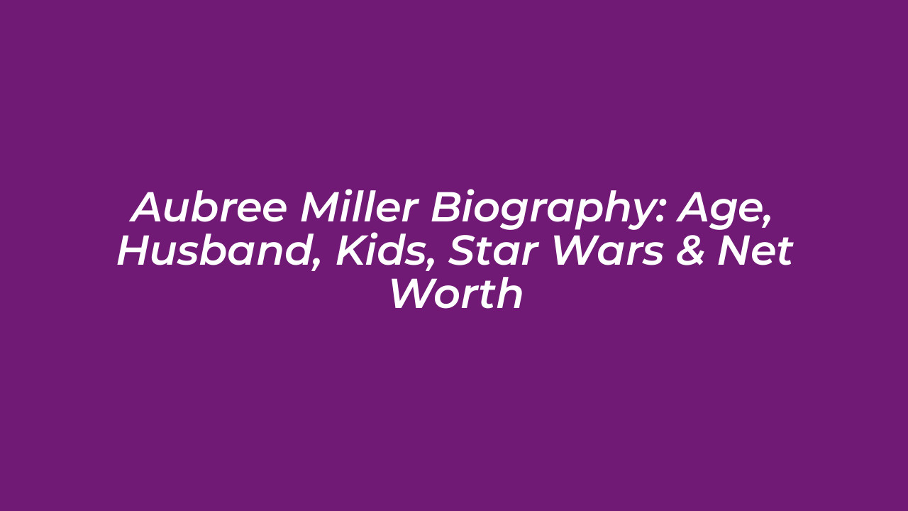 aubree miller biography age husband kids star wars net worth N5gt