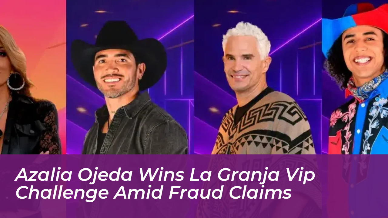 azalia ojeda wins la granja vip challenge amid fraud claims krAB