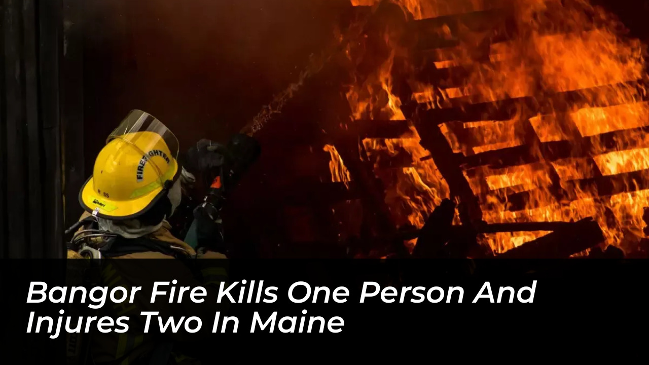 bangor fire kills one person and injures two in maine 9npM