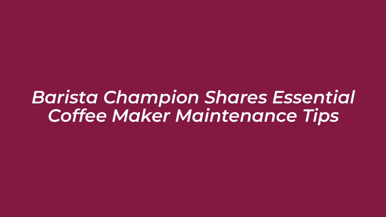 barista champion shares essential coffee maker maintenance tips GcI3