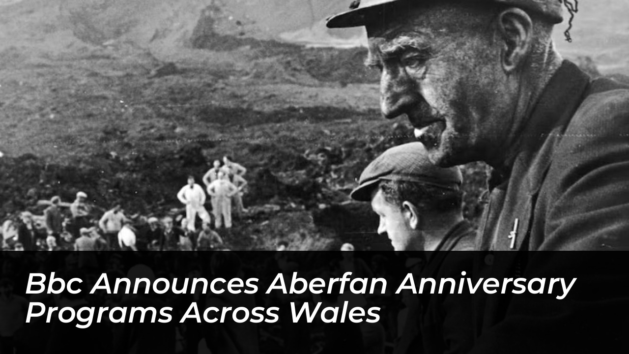 bbc announces aberfan anniversary programs across wales HeFU