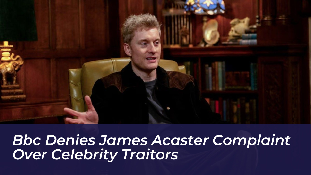 bbc denies james acaster complaint over celebrity traitors 2vtB