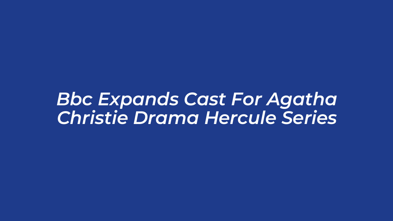 bbc expands cast for agatha christie drama hercule series ZMkX